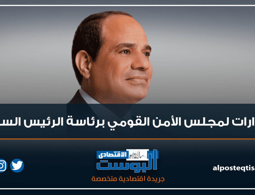 6 قرارات لمجلس الأمن القومي برئاسة الرئيس السيسي