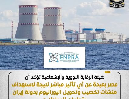 «الرقابة النووية والإشعاعية»: مصر بعيدة عن أي تأثير مباشر نتيجة استهداف منشآت إيران النووية 