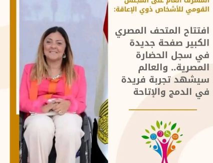 القومى للإعاقة: افتتاح المتحف المصري الكبير صفحة جديدة في سجل الحضارة المصرية.. والعالم سيشهد تجربة فريدة في الدمج والإتاحة